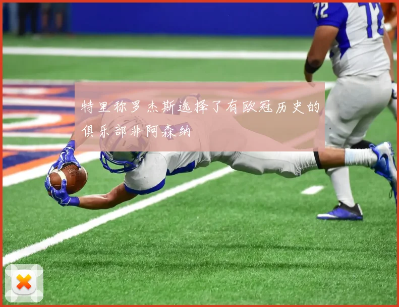 特里称罗杰斯选择了有欧冠历史的俱乐部非阿森纳