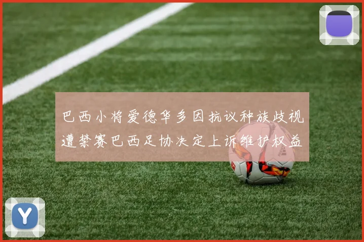 巴西小将爱德华多因抗议种族歧视遭禁赛巴西足协决定上诉维护权益