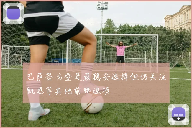 巴萨签戈登是最稳妥选择但仍关注凯恩等其他前锋选项