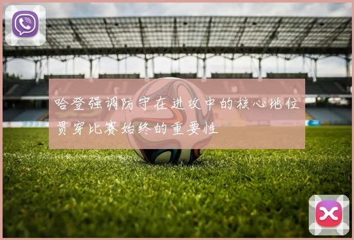 哈登强调防守在进攻中的核心地位贯穿比赛始终的重要性