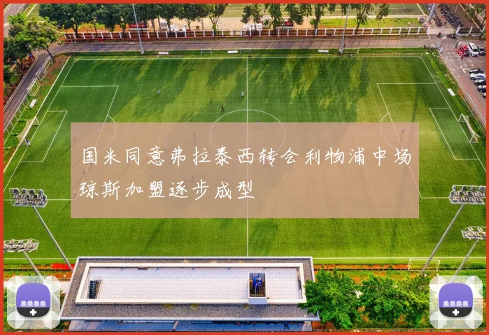 国米同意弗拉泰西转会利物浦中场琼斯加盟逐步成型