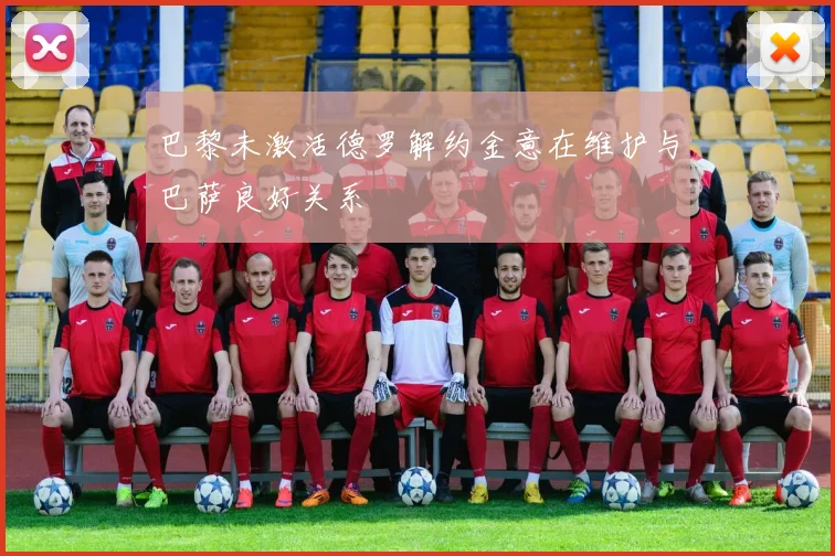 巴黎未激活德罗解约金意在维护与巴萨良好关系