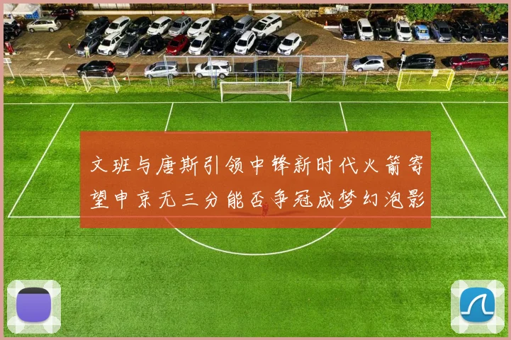 文班与唐斯引领中锋新时代火箭寄望申京无三分能否争冠成梦幻泡影