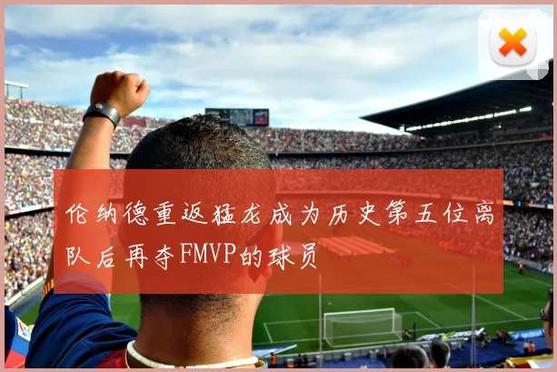 伦纳德重返猛龙成为历史第五位离队后再夺FMVP的球员