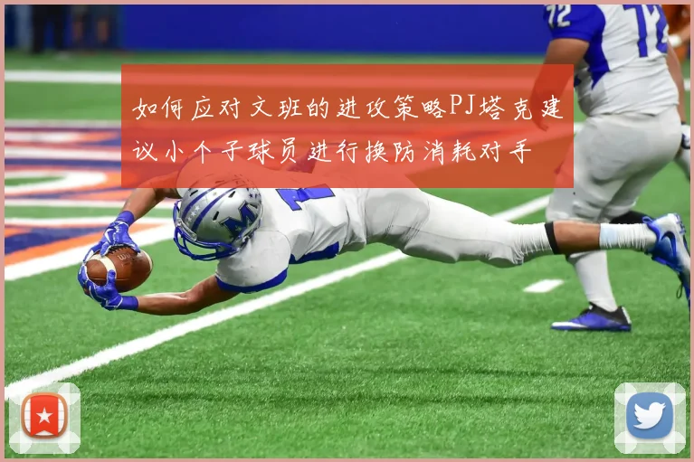 如何应对文班的进攻策略PJ塔克建议小个子球员进行换防消耗对手