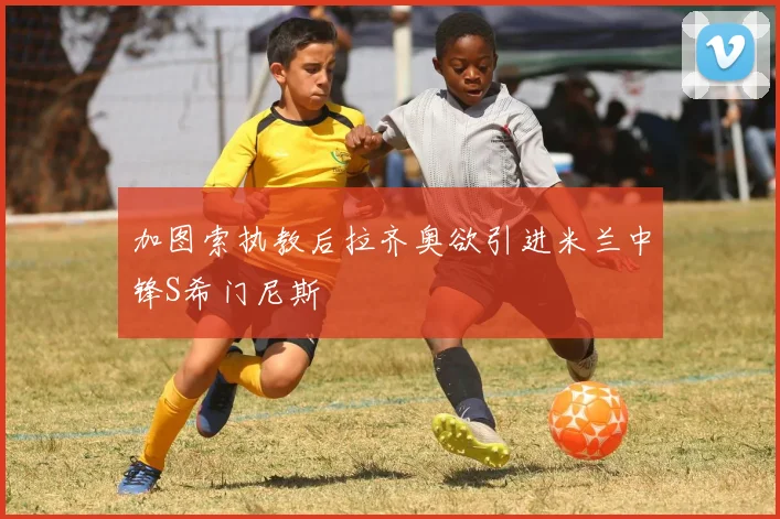 加图索执教后拉齐奥欲引进米兰中锋S希门尼斯