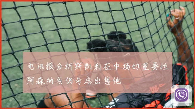 电讯报分析斯凯利在中场的重要性阿森纳或仍考虑出售他