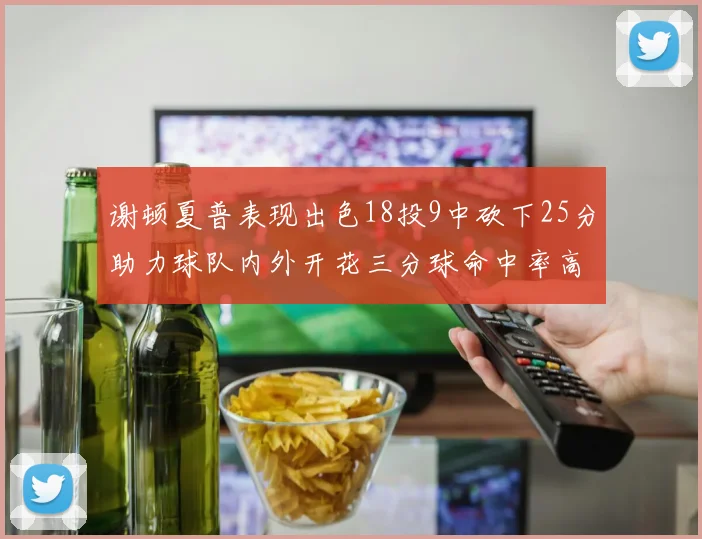 谢顿夏普表现出色18投9中砍下25分助力球队内外开花三分球命中率高达50