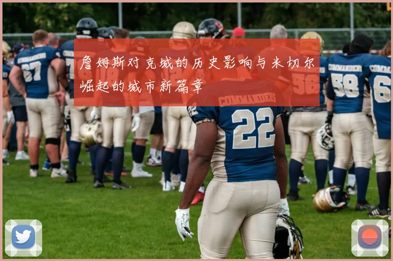 詹姆斯对克城的历史影响与米切尔崛起的城市新篇章